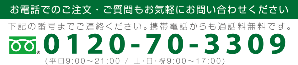 通話無料 :0120-70-3309 ※携帯からでも通話無料です。(平日9:00～21:00 / 土・日・祝9:00～17:00)