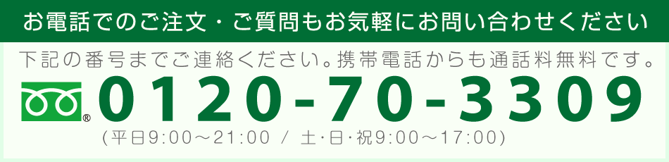 通話無料 :0120-70-3309 ※携帯からでも通話無料です。(平日9:00～21:00 / 土・日・祝9:00～17:00)